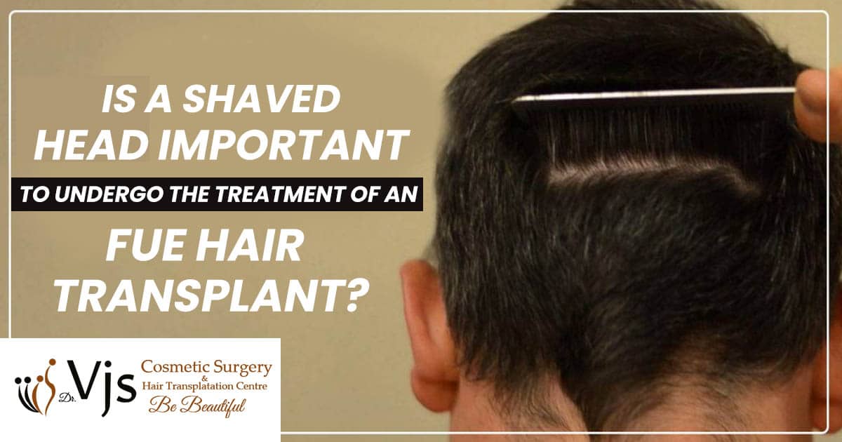 Is a shaved head important to undergo the treatment of an FUE hair transplant