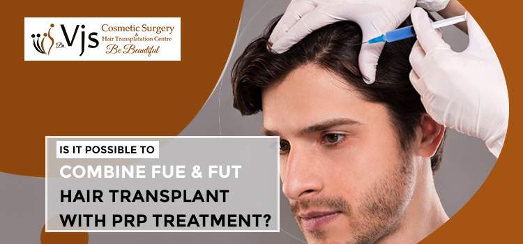Is it possible to combine FUE & FUT hair transplant with PRP treatment?
